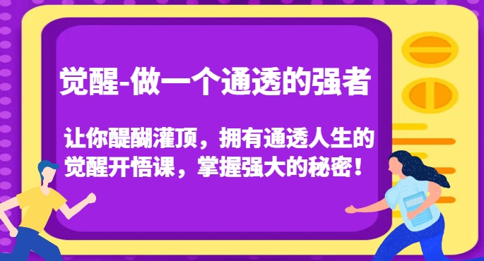 觉醒-做一个通透的强者，让你醍醐灌顶，拥有通透人生的觉醒开悟课，掌握强大的秘密！-灵动共创