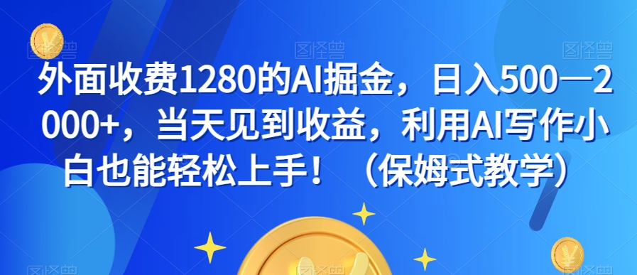 外面收费1280的AI掘金，日入500—2000+，当天见到收益，利用AI写作小白也能轻松上手！（保姆式教学）-灵动共创