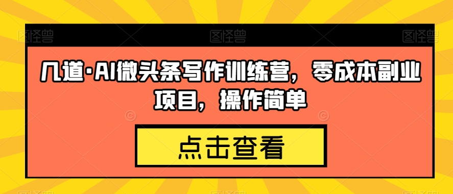几道·AI微头条写作训练营，零成本副业项目，操作简单【揭秘】-灵动共创