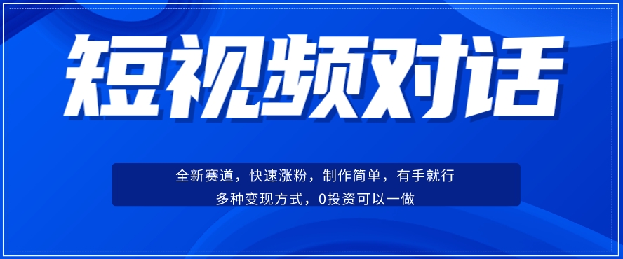 短视频聊天对话赛道：涨粉快速、广泛认同，操作有手就行，变现方式超多种-灵动共创