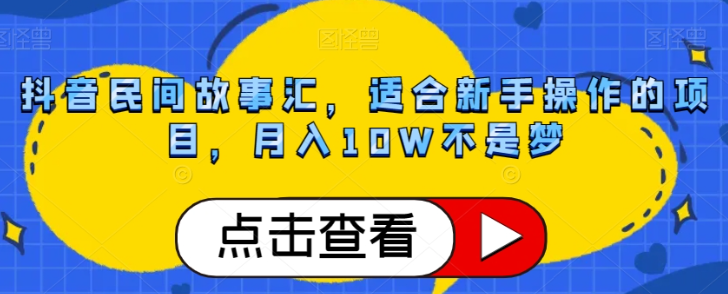 抖音民间故事汇，适合新手操作的项目，月入10W不是梦【揭秘】-灵动共创