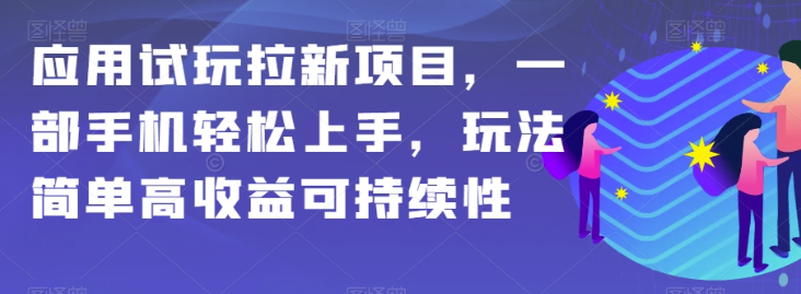 应用试玩拉新项目，一部手机轻松上手，玩法简单高收益可持续性【揭秘】-灵动共创