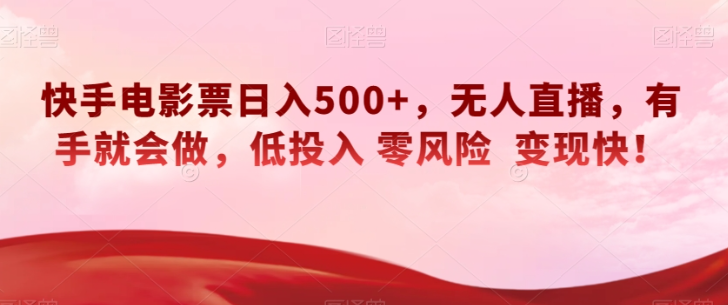 快手电影票日入500+，无人直播，有手就会做，低投入零风险变现快！【揭秘】-灵动共创
