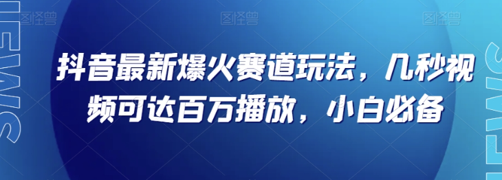 抖音最新爆火赛道玩法，几秒视频可达百万播放，小白必备（附素材）【揭秘】-灵动共创