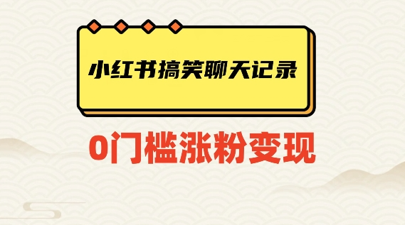 小红书搞笑聊天记录快速爆款变现项目100+【揭秘】-灵动共创