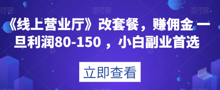 《线上营业厅》改套餐，赚佣金一旦利润80-150，小白副业首选【揭秘】-灵动共创