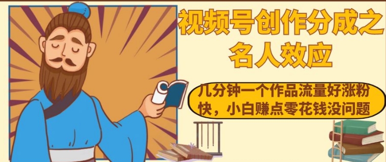 视频号创作分成之名人效应，几分钟一个作品流量好涨粉快，小白赚点零花钱没问题【揭秘】-灵动共创
