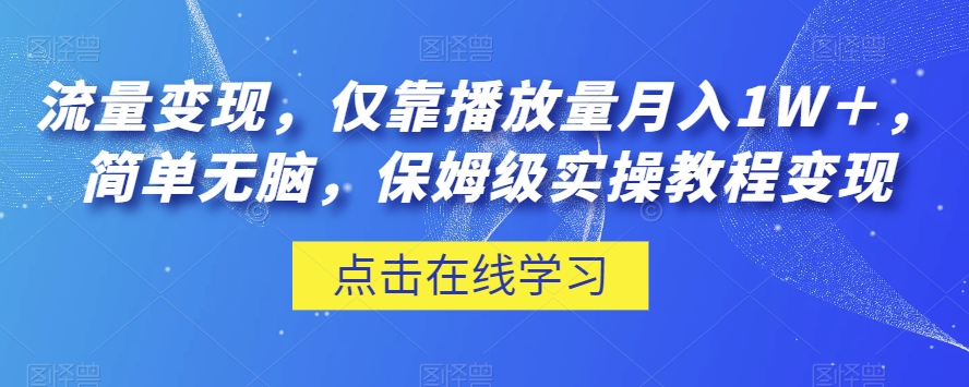 流量变现，仅靠播放量月入1W＋，简单无脑，保姆级实操教程【揭秘】-灵动共创