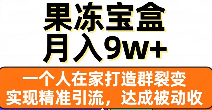 果冻宝盒，一个人在家打造群裂变，实现精准引流，达成被动收入，月入9w+-灵动共创