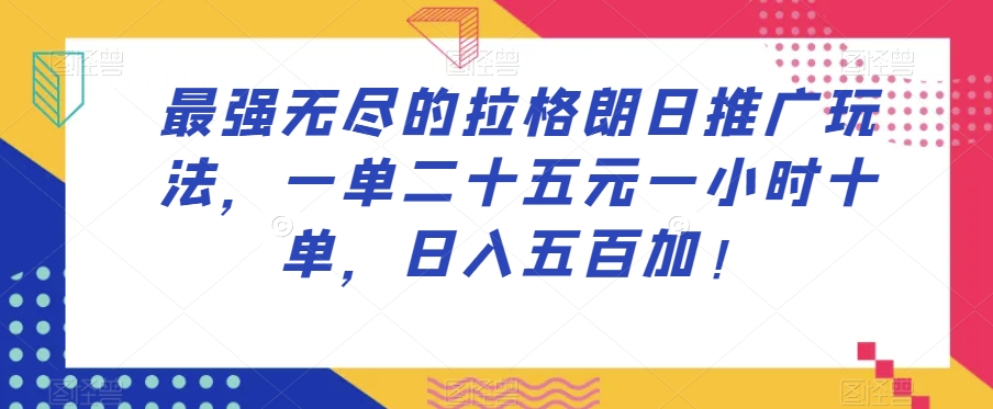 最强无尽的拉格朗日推广玩法，一单二十五元一小时十单，日入五百加！-灵动共创