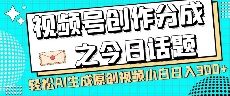 视频号创作分成之今日话题，两种方法，轻松AI生成原创视频，小白日入300+-灵动共创