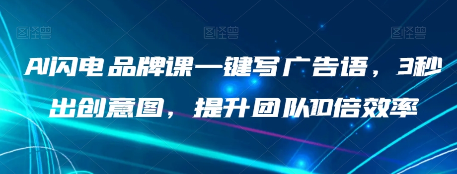 AI闪电品牌课一键写广告语，3秒出创意图，提升团队10倍效率-灵动共创