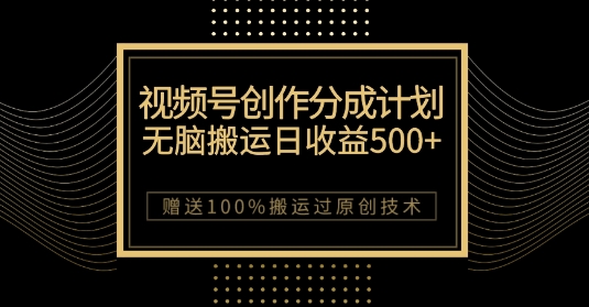 最新视频号创作分成计划，无脑搬运一天收益500+，100%搬运过原创技巧【揭秘】-灵动共创