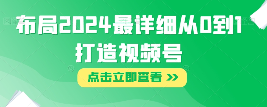 布局2024最详细从0到1打造视频号【揭秘】-灵动共创