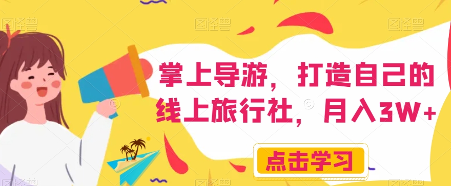 掌上导游，打造自己的线上旅行社，月入3W+【揭秘】-灵动共创