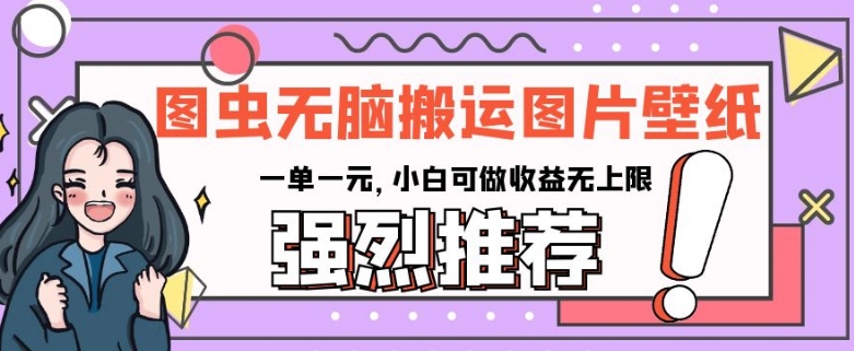图虫无脑搬运图片壁纸，一单一元，小白可做收益无上限【揭秘】-灵动共创