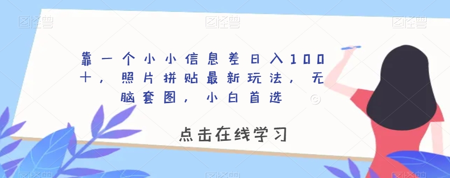 靠一个小小信息差日入100＋，照片拼贴最新玩法，无脑套图，小白首选【揭秘】-灵动共创