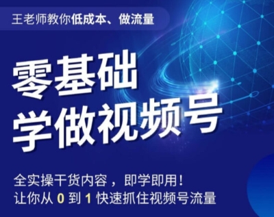 王老师教你低成本、做流量，零基础学做视频号，0-1快速抓住视频号流量-灵动共创