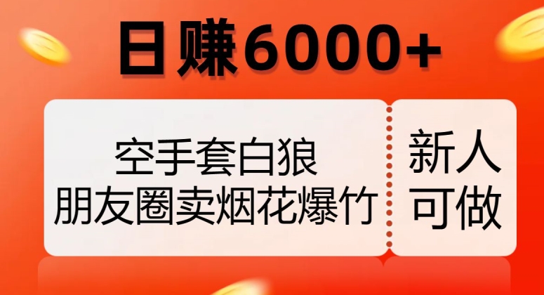 空手套白狼，朋友圈卖烟花爆竹，日赚6000+【揭秘】-灵动共创