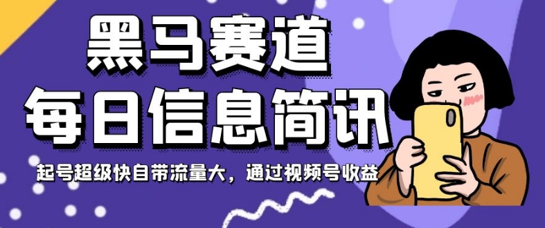 黑马赛道每日信息简讯，起号超级快自带流量大，通过视频号收益【揭秘】-灵动共创