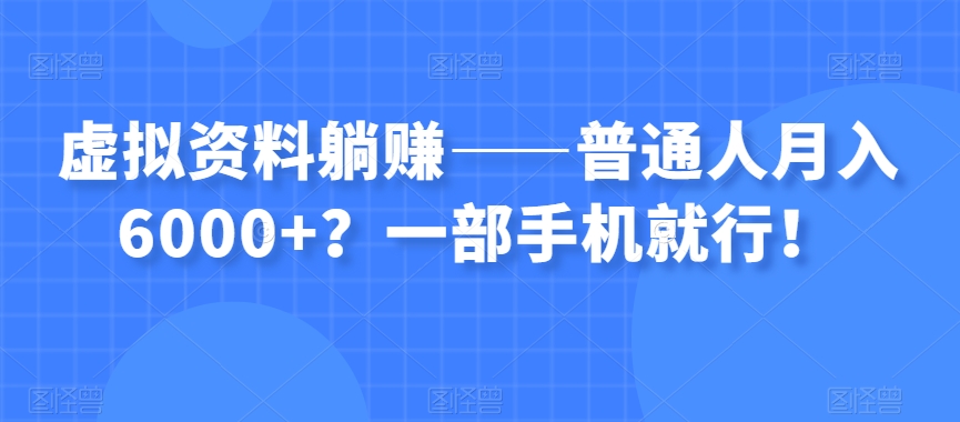 虚拟资料躺赚——普通人月入6000+？一部手机就行！-灵动共创