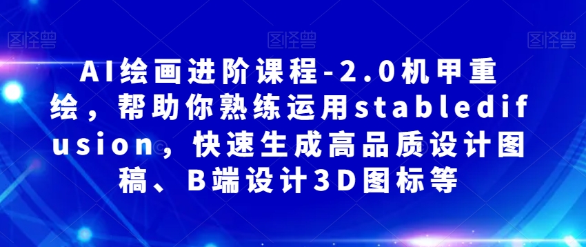 AI绘画进阶课程-2.0机甲重绘，帮助你熟练运用stabledifusion，快速生成高品质设计图稿、B端设计3D图标等-灵动共创