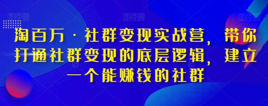 淘百万·社群变现实战营，带你打通社群变现的底层逻辑，建立一个能赚钱的社群-灵动共创