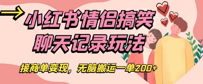 小红书情侣搞笑聊天记录玩法，接商单变现，无脑搬运一单200+【揭秘】-灵动共创