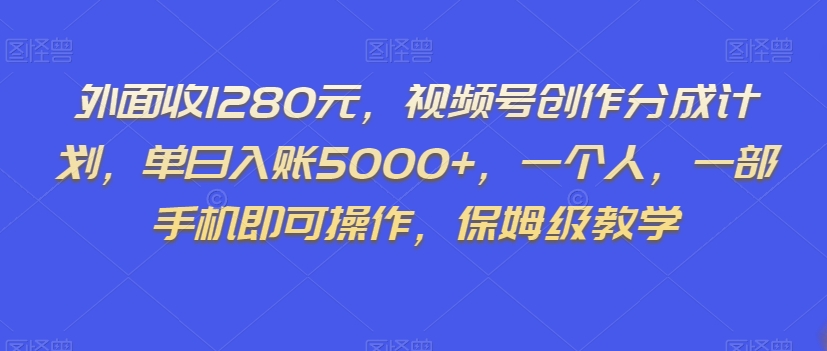 外面收1280元，视频号创作分成计划，单日入账5000+，一个人，一部手机即可操作，保姆级教学【揭秘】-灵动共创