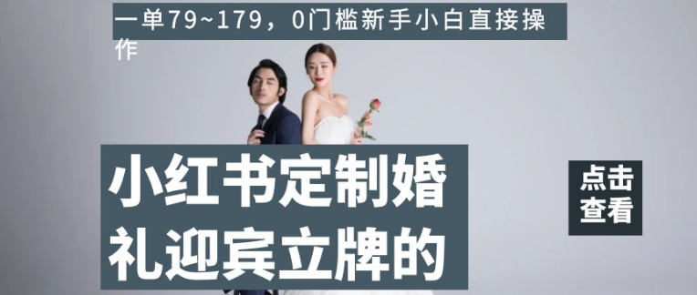 小红书定制婚礼迎宾立牌的项目，一单79~179，0门槛新手小白直接操作【揭秘】-灵动共创