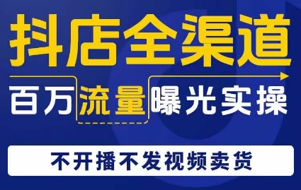 抖店全渠道百万流量曝光实操，不开播不发视频带货-灵动共创