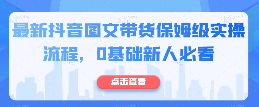 最新抖音图文带货保姆级实操流程，0基础新人必看-灵动共创