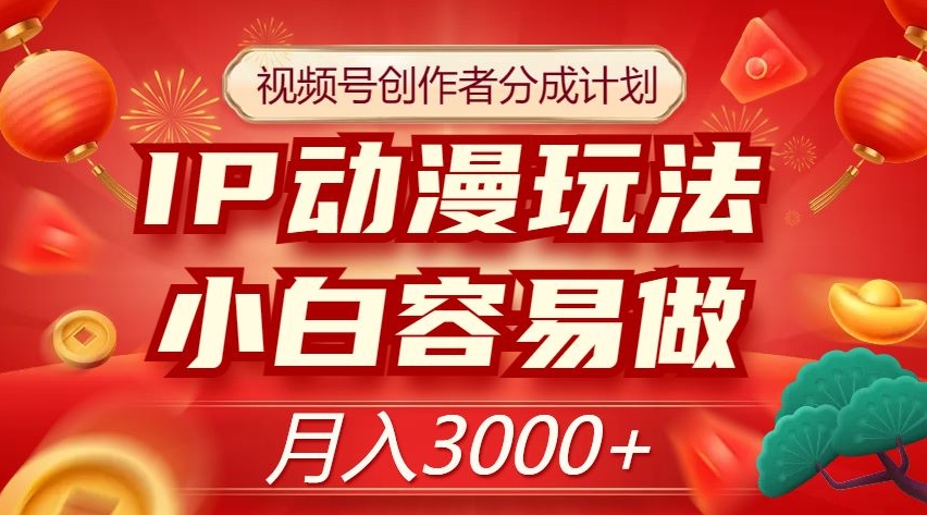 视频号创作者分成计划，IP动漫玩法，小白容易做，月入3000+【揭秘】-灵动共创