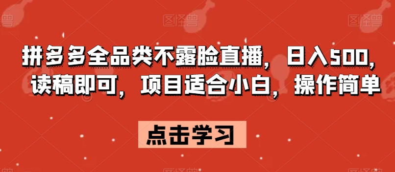 拼多多全品类不露脸直播，日入500，读稿即可，项目适合小白，操作简单【揭秘】-灵动共创