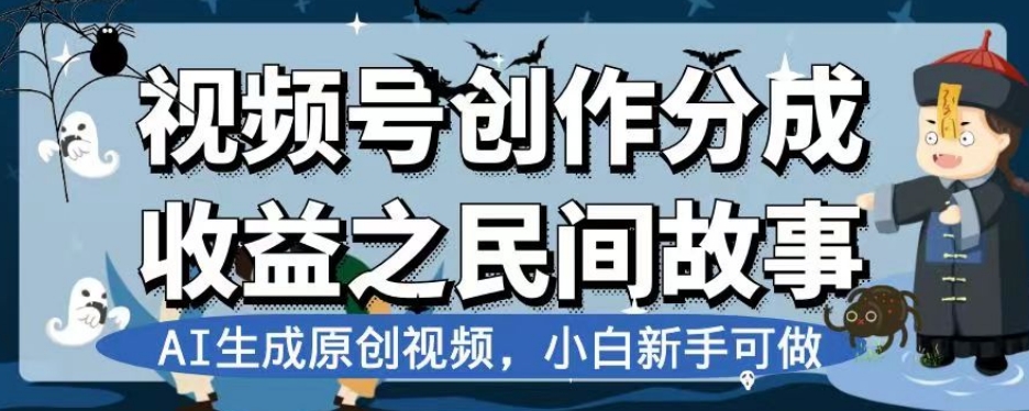 视频号创作分成收益之民间故事，AI生成原创视频，小白新手可做【揭秘】-灵动共创