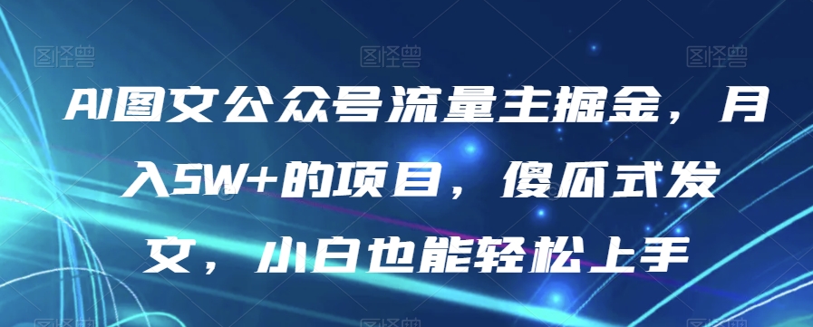AI图文公众号流量主掘金，月入5W+的项目，傻瓜式发文，小白也能轻松上手【揭秘】-灵动共创
