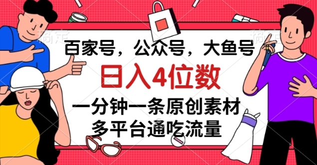 百家号，公众号，大鱼号一分钟一条原创素材，多平台通吃流量，日入4位数【揭秘】-灵动共创
