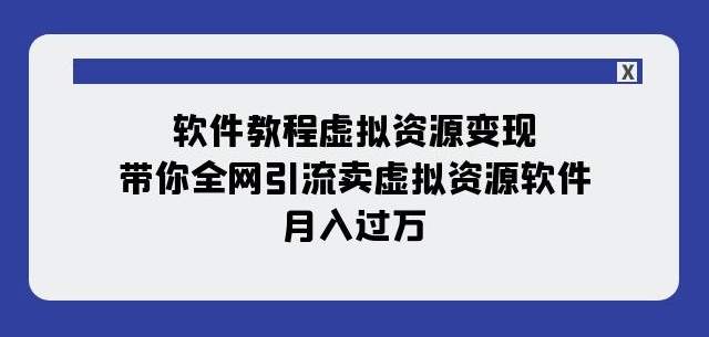 软件教程虚拟资源变现：带你全网引流卖虚拟资源软件，月入过万（11节课）-灵动共创