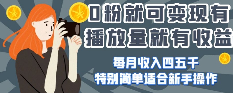0粉就可变现，有播放量就有收益，每月收入四五千，特别简单适合新手操作【揭秘】-灵动共创
