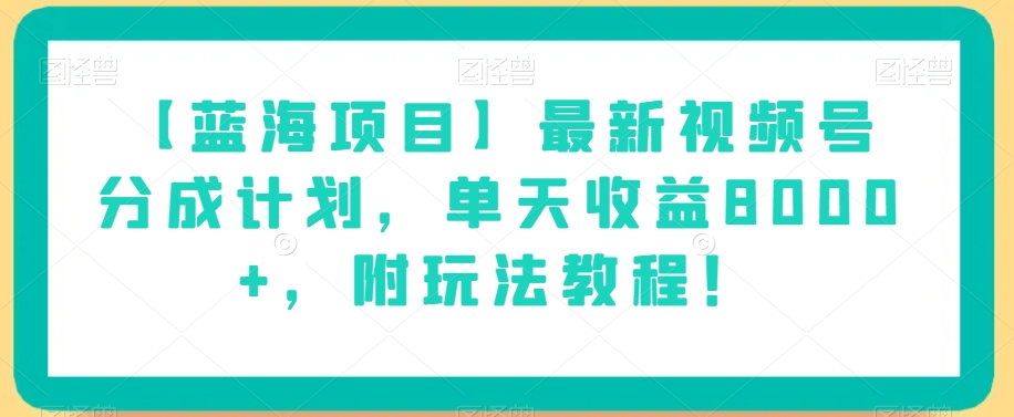 【蓝海项目】最新视频号分成计划，单天收益8000+，附玩法教程！-灵动共创