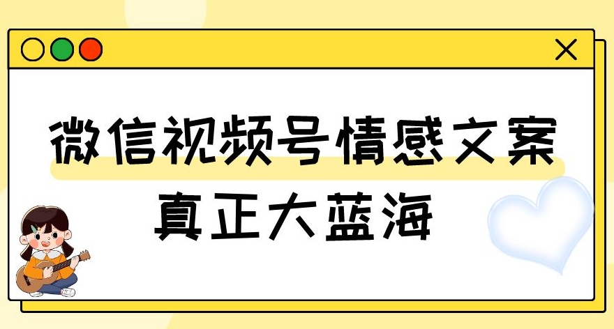 视频号情感文案，真正大蓝海，简单操作，新手小白轻松上手（教程+素材）【揭秘】-灵动共创