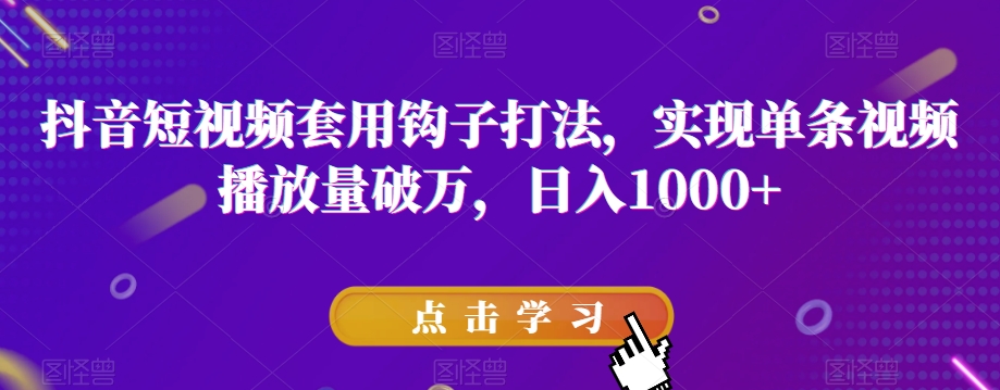 抖音短视频套用钩子打法，实现单条视频播放量破万，日入1000+【揭秘】-灵动共创