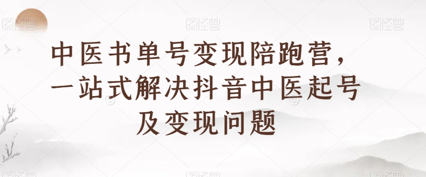 中医书单号变现陪跑营，一站式解决抖音中医起号及变现问题-灵动共创