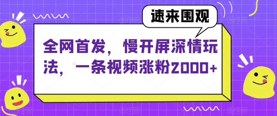 全网首发，慢开屏深情玩法，一条视频涨粉2000+【揭秘】-灵动共创