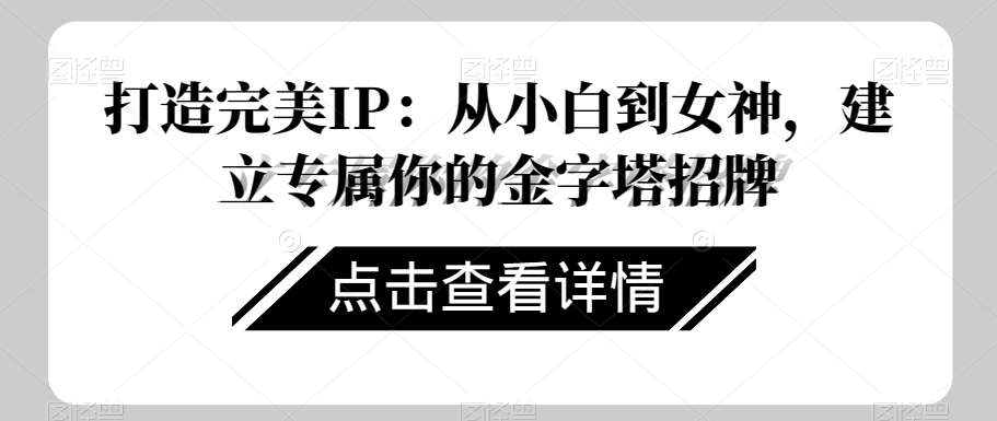 打造完美IP：从小白到女神，建立专属你的金字塔招牌-灵动共创
