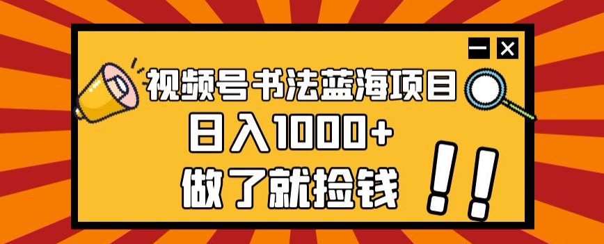 视频号书法蓝海项目，玩法简单，日入1000+【揭秘】-灵动共创