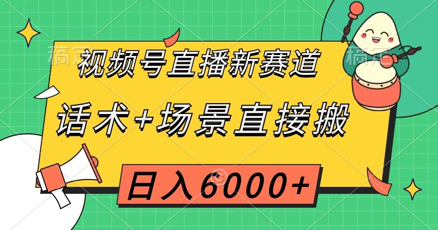 视频号直播新赛道，话术+场景直接搬，日入6000+【揭秘】-灵动共创