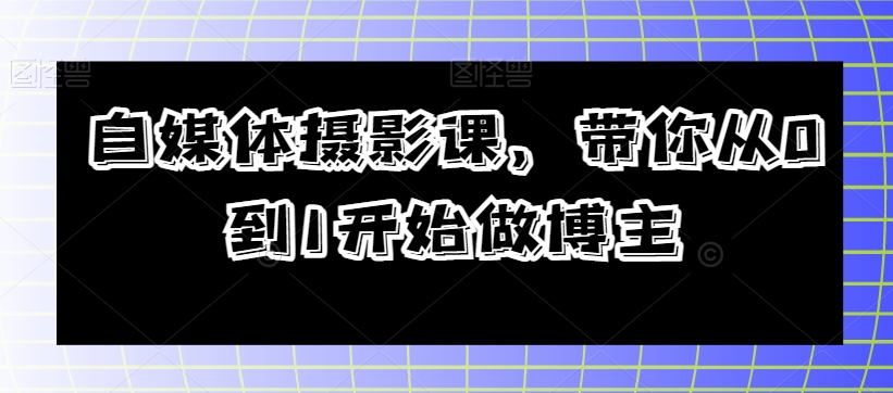 自媒体摄影课，带你从0到1开始做博主-灵动共创