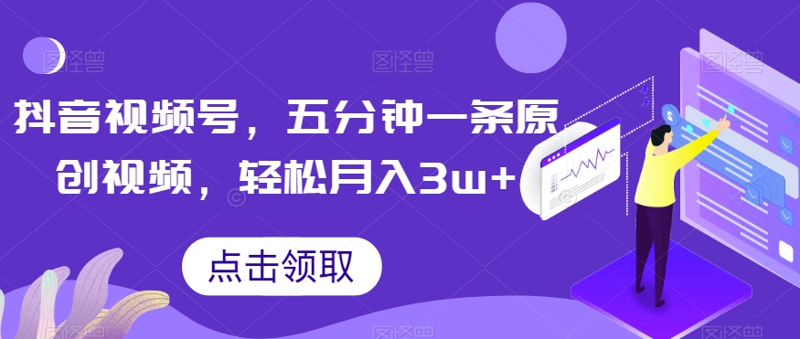 抖音视频号，五分钟一条原创视频，轻松月入3w+【独家秘诀，传授赚钱方法】【揭秘】-灵动共创