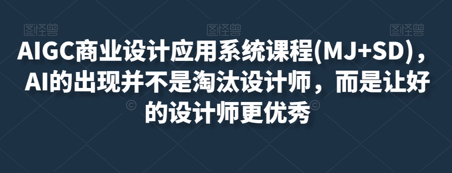 AIGC商业设计应用系统课程(MJ+SD)，AI的出现并不是淘汰设计师，而是让好的设计师更优秀-灵动共创